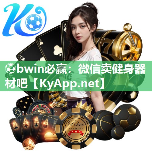 ⚽bwin必赢：微信卖健身器材吧