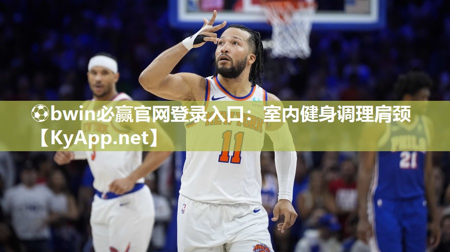⚽bwin必赢官网登录入口：室内健身调理肩颈