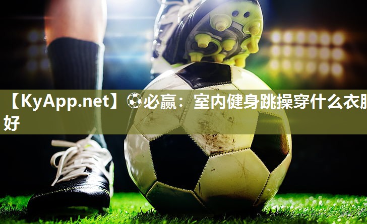 ⚽必赢：室内健身跳操穿什么衣服好