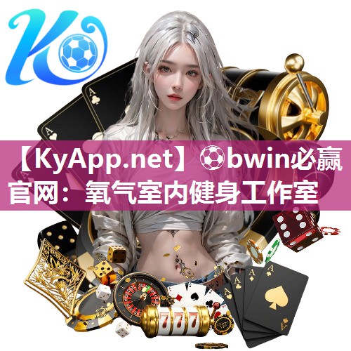 ⚽bwin必赢官网：氧气室内健身工作室