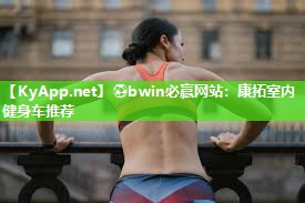 ⚽bwin必赢网站：康拓室内健身车推荐