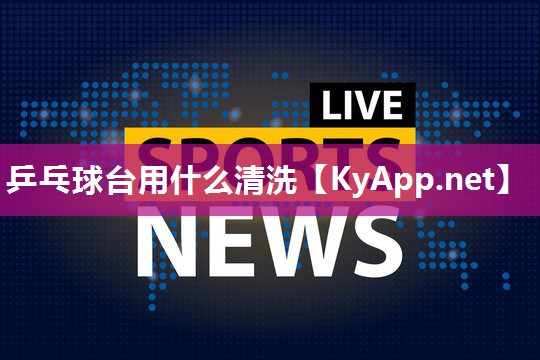 乒乓球台用什么清洗