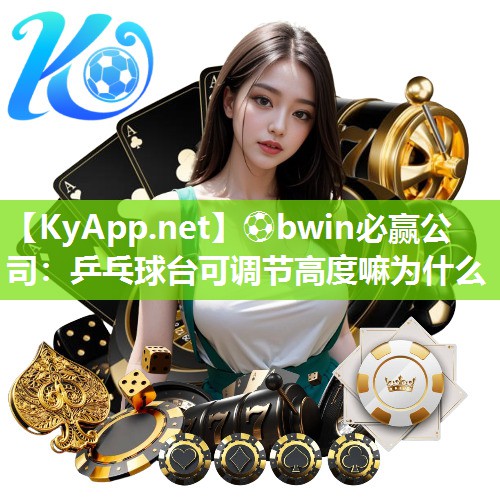 ⚽bwin必赢公司：乒乓球台可调节高度嘛为什么
