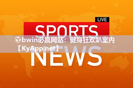 ⚽bwin必赢网站：健身狂欢趴室内