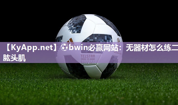 ⚽bwin必赢网站：无器材怎么练二肱头肌