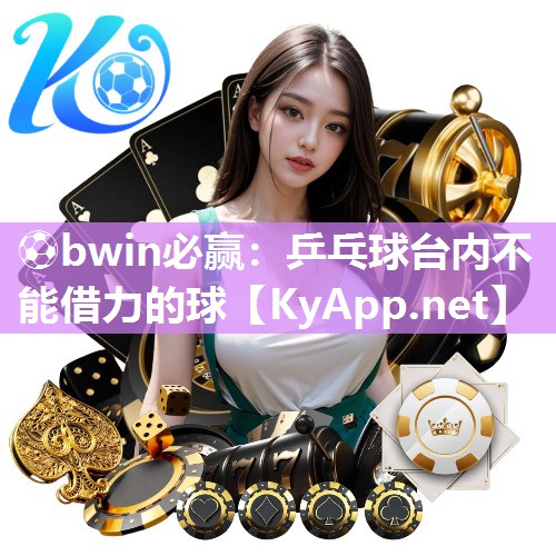 ⚽bwin必赢：乒乓球台内不能借力的球