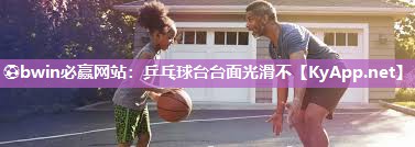 ⚽bwin必赢网站：乒乓球台台面光滑不