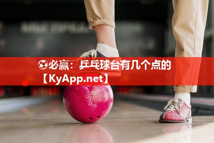 ⚽必赢：乒乓球台有几个点的