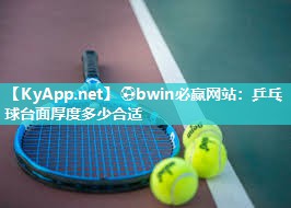 ⚽bwin必赢网站：乒乓球台面厚度多少合适