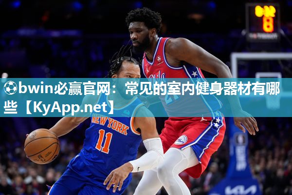 ⚽bwin必赢官网：常见的室内健身器材有哪些