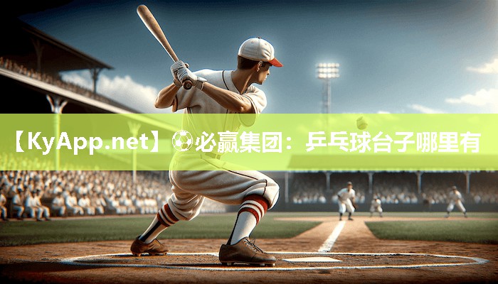 ⚽必赢集团：乒乓球台子哪里有