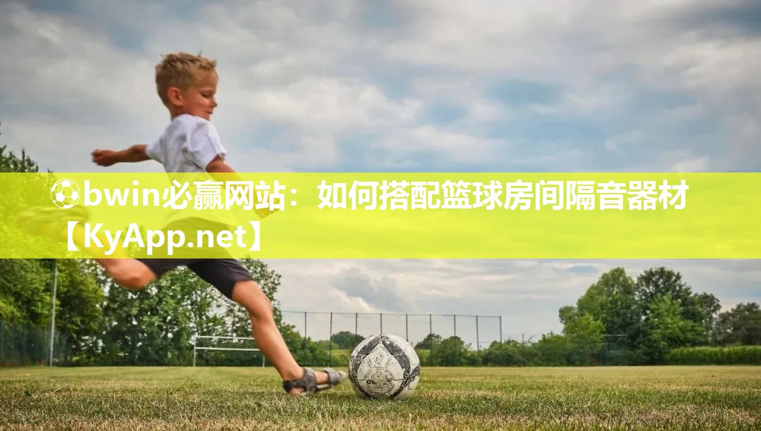 ⚽bwin必赢网站：如何搭配篮球房间隔音器材