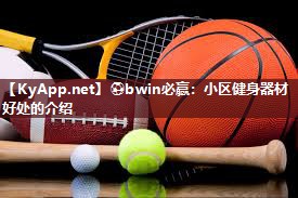 ⚽bwin必赢：小区健身器材好处的介绍