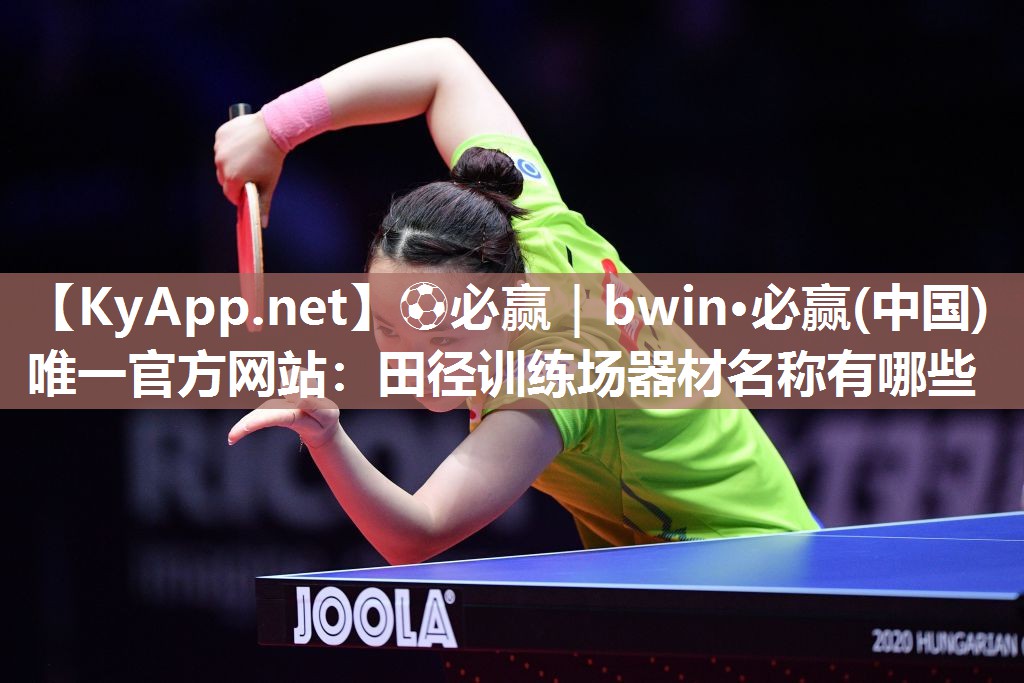 ⚽必赢｜bwin·必赢(中国)唯一官方网站：田径训练场器材名称有哪些