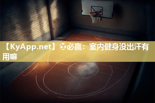 ⚽必赢：室内健身没出汗有用嘛