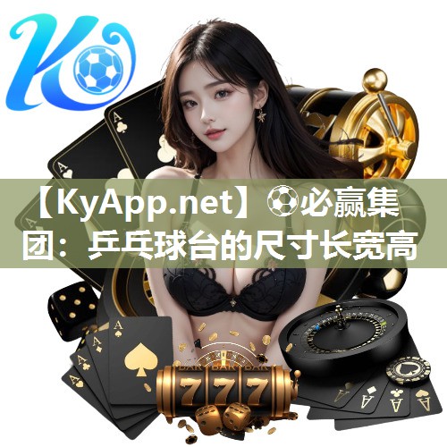 ⚽必赢集团：乒乓球台的尺寸长宽高