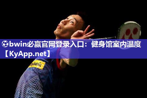 ⚽bwin必赢官网登录入口：健身馆室内温度