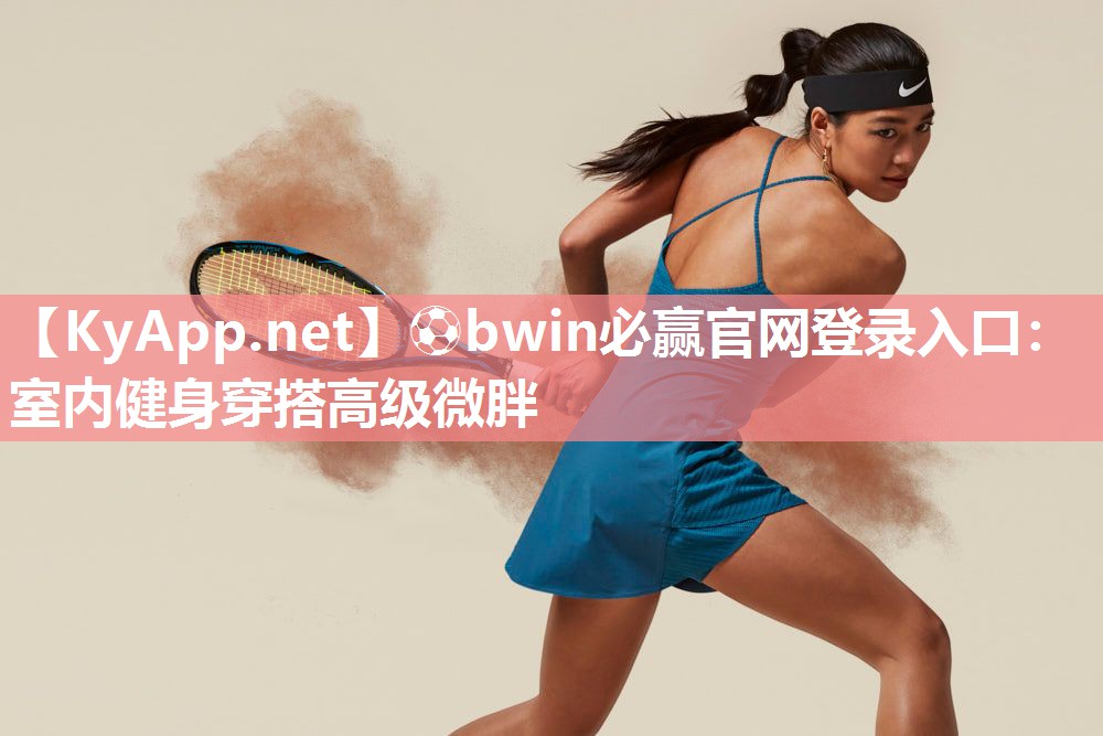 ⚽bwin必赢官网登录入口：室内健身穿搭高级微胖