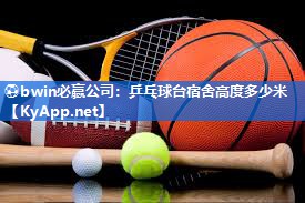 ⚽bwin必赢公司：乒乓球台宿舍高度多少米