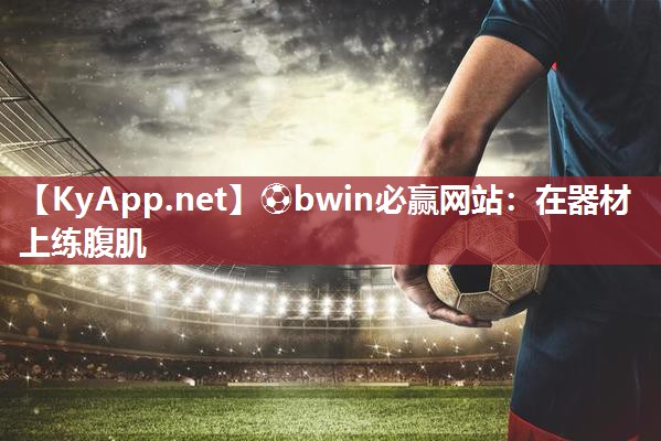 ⚽bwin必赢网站：在器材上练腹肌