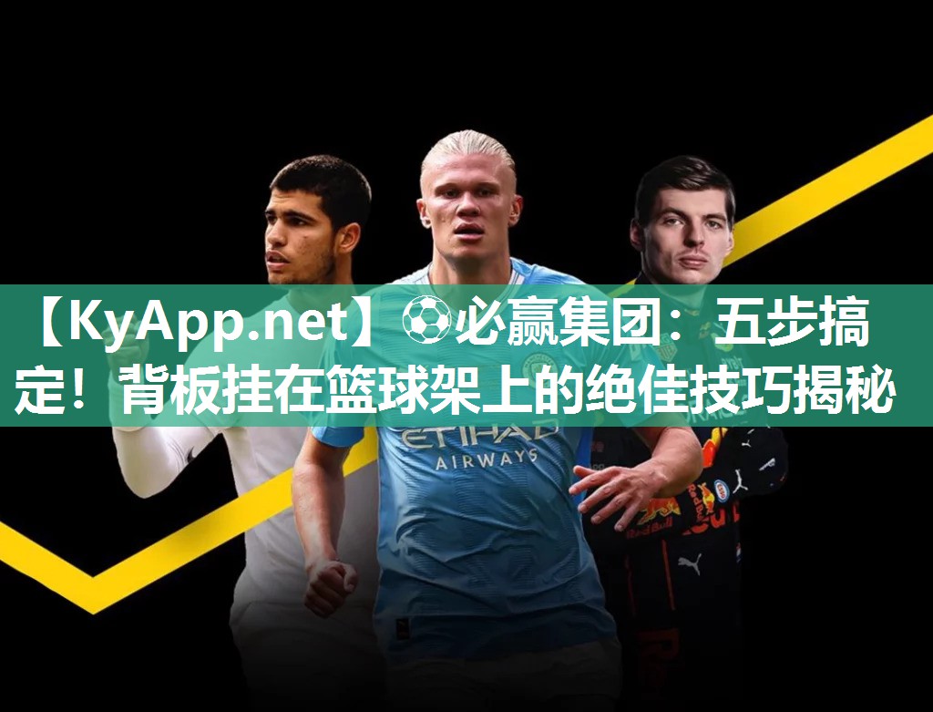 ⚽必赢集团：五步搞定！背板挂在篮球架上的绝佳技巧揭秘