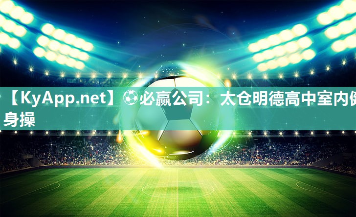 ⚽必赢公司：太仓明德高中室内健身操