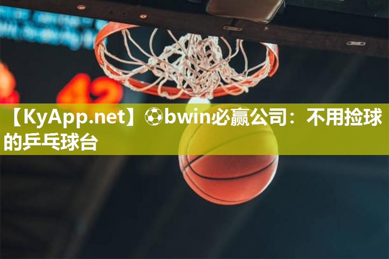 ⚽bwin必赢公司：不用捡球的乒乓球台