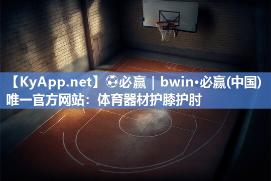 ⚽必赢｜bwin·必赢(中国)唯一官方网站：体育器材护膝护肘