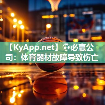 ⚽必赢公司：体育器材故障导致伤亡