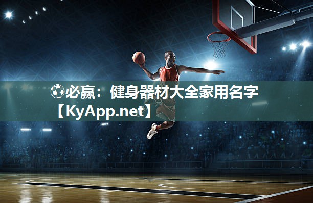 ⚽必赢：健身器材大全家用名字