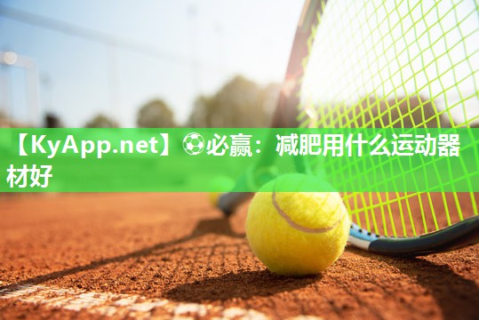 ⚽必赢：减肥用什么运动器材好