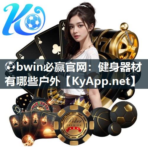 ⚽bwin必赢官网：健身器材有哪些户外