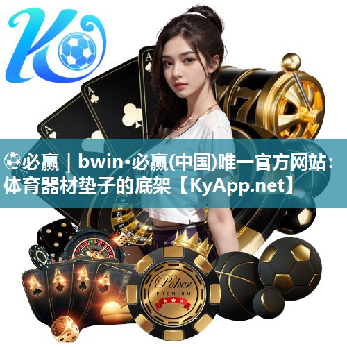 ⚽必赢｜bwin·必赢(中国)唯一官方网站：体育器材垫子的底架