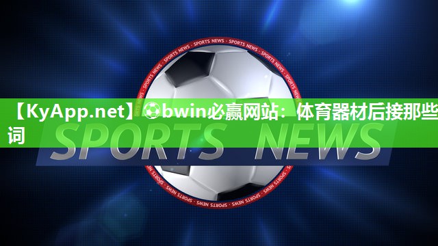 ⚽bwin必赢网站：体育器材后接那些词