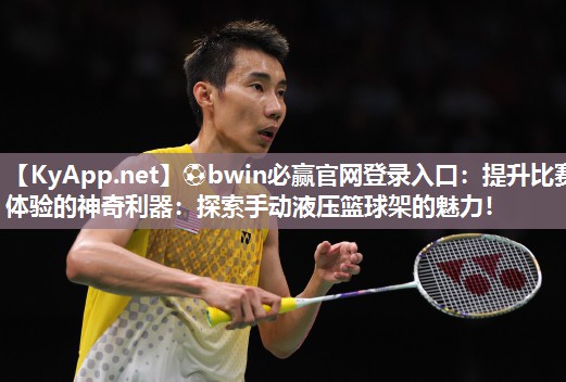 ⚽bwin必赢官网登录入口：提升比赛体验的神奇利器：探索手动液压篮球架的魅力！