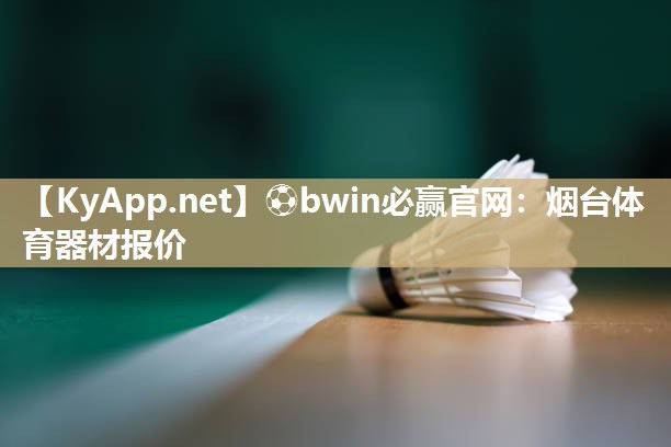 ⚽bwin必赢官网：烟台体育器材报价