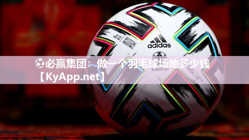 ⚽必赢集团：做一个羽毛球场地多少钱