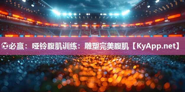 ⚽必赢：哑铃腹肌训练：雕塑完美腹肌
