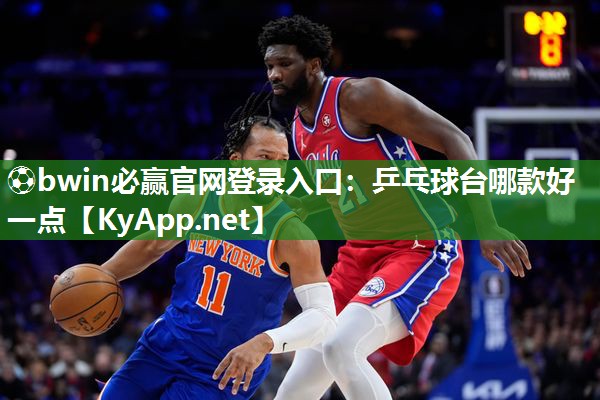 ⚽bwin必赢官网登录入口：乒乓球台哪款好一点