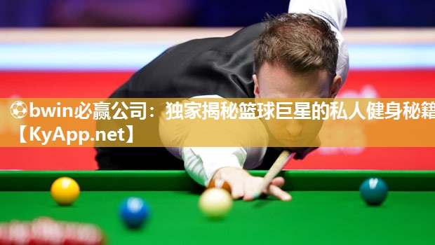 ⚽bwin必赢公司：独家揭秘篮球巨星的私人健身秘籍