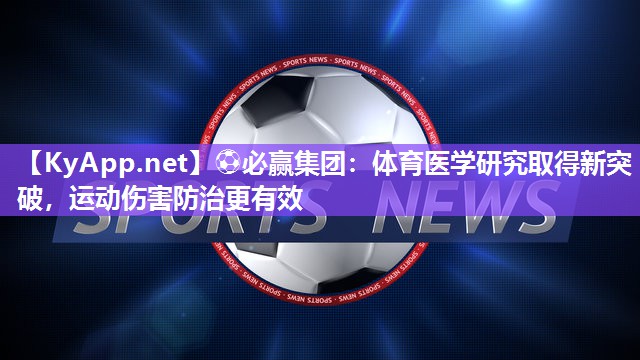 ⚽必赢集团：体育医学研究取得新突破，运动伤害防治更有效