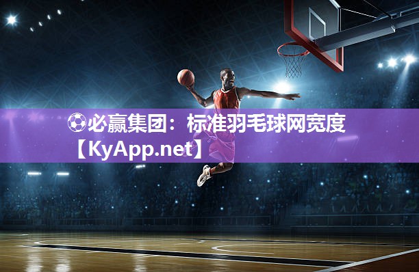 ⚽必赢集团：标准羽毛球网宽度