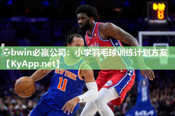 ⚽bwin必赢公司：小学羽毛球训练计划方案