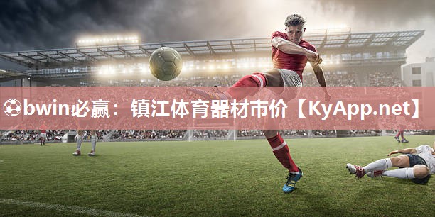 ⚽bwin必赢：镇江体育器材市价