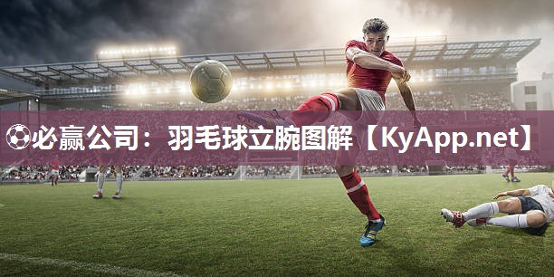 ⚽必赢公司：羽毛球立腕图解