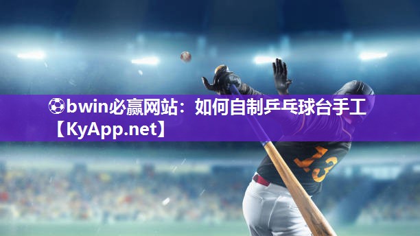 ⚽bwin必赢网站：如何自制乒乓球台手工