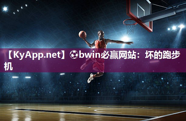 ⚽bwin必赢网站：坏的跑步机