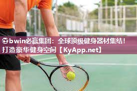 ⚽bwin必赢集团：全球顶级健身器材集结！打造豪华健身空间