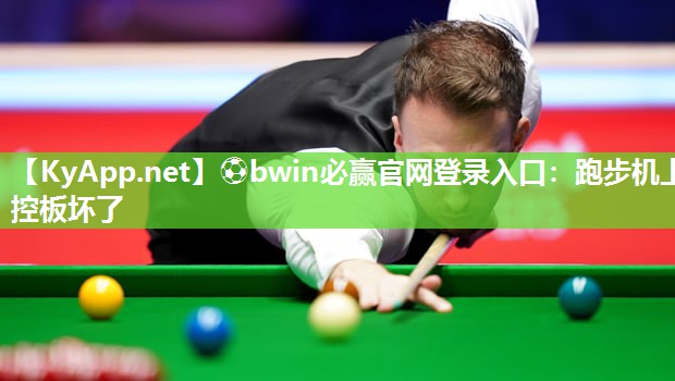 ⚽bwin必赢官网登录入口：跑步机上控板坏了