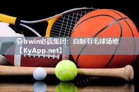 ⚽bwin必赢集团：自制羽毛球场地